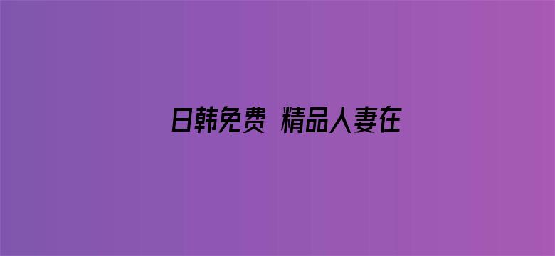 >日韩免费 精品人妻在线视频横幅海报图